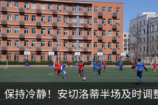 保持冷静！安切洛蒂半场及时调整 大赛经验是宝贵财富