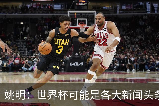 姚明：世界杯可能是各大新闻头条 但篮球在中国受欢迎程度可以比肩足球