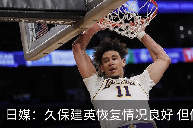 日媒：久保建英恢复情况良好 但仍或缺席与巴西的淘汰赛