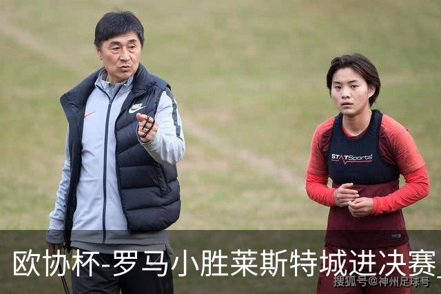 欧协杯-罗马小胜莱斯特城进决赛 穆帅有望大满贯