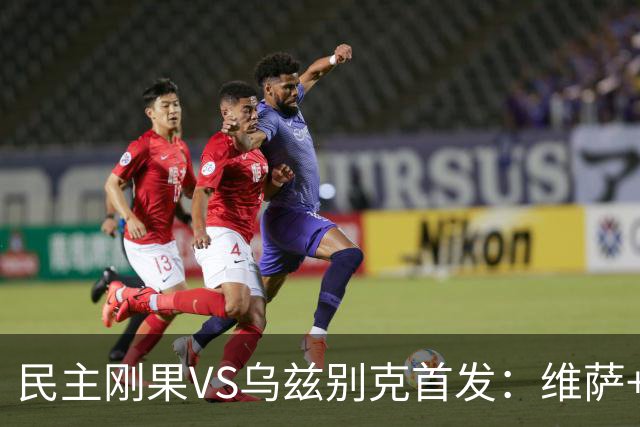 民主刚果VS乌兹别克首发：维萨+巴坎布 胡桑诺夫领军