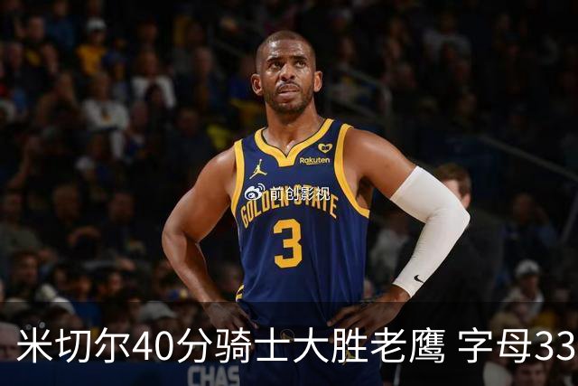 米切尔40分骑士大胜老鹰 字母33+10雄鹿灭热火