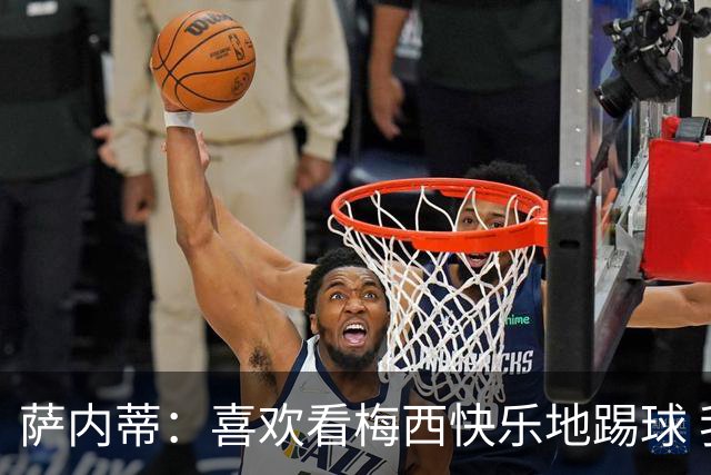 萨内蒂：喜欢看梅西快乐地踢球 我们要捍卫在卡塔尔赢得的荣耀
