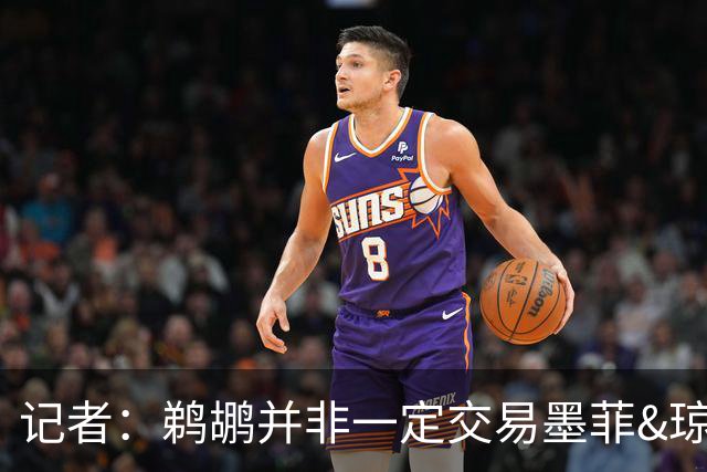记者：鹈鹕并非一定交易墨菲&琼斯但两人吸引力太大&可换巨大回报