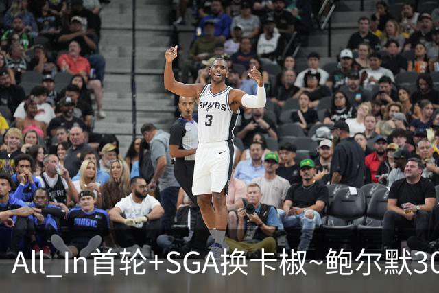 All In首轮+SGA换卡椒~鲍尔默30亿美元豪赌没摸到总决赛地板